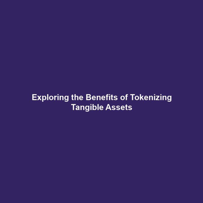 Exploring the Benefits of Tokenizing Tangible Assets