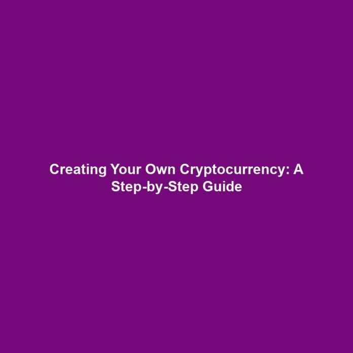 Creating Your Own Cryptocurrency: A Step-by-Step Guide
